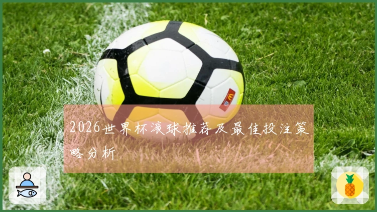 2026世界杯滚球推荐及最佳投注策略分析