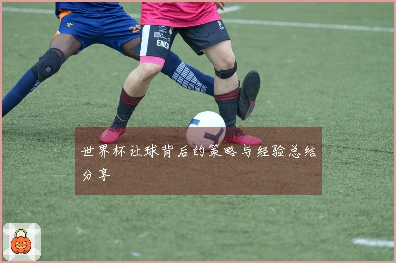 世界杯让球背后的策略与经验总结分享