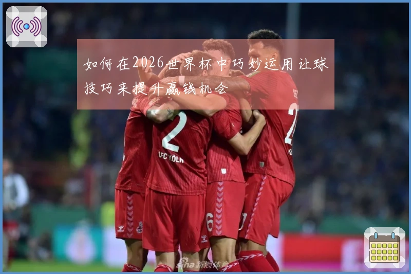 如何在2026世界杯中巧妙运用让球技巧来提升赢钱机会