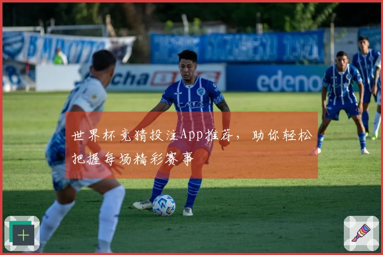 世界杯竞猜投注App推荐，助你轻松把握每场精彩赛事