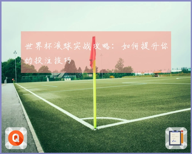 世界杯滚球实战攻略：如何提升你的投注技巧