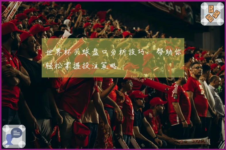 世界杯买球盘口分析技巧，帮助你轻松掌握投注策略