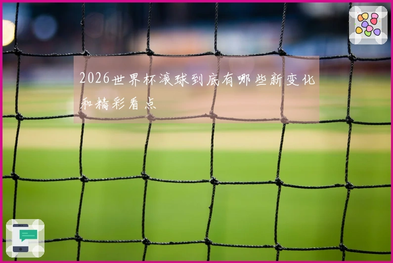 2026世界杯滚球到底有哪些新变化和精彩看点