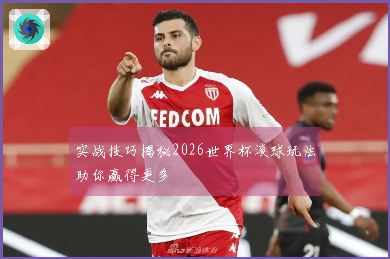实战技巧揭秘2026世界杯滚球玩法助你赢得更多
