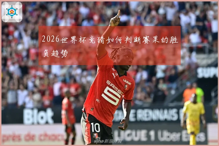 2026世界杯竞猜如何判断赛果的胜负趋势