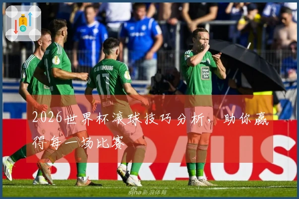 2026世界杯滚球技巧分析，助你赢得每一场比赛