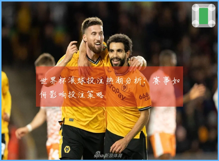 世界杯滚球投注热潮分析：赛事如何影响投注策略