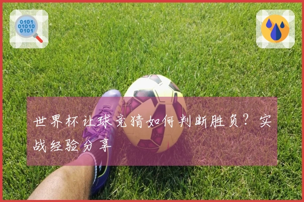 世界杯让球竞猜如何判断胜负？实战经验分享