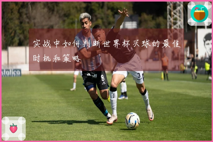 实战中如何判断世界杯买球的最佳时机和策略